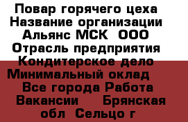 Повар горячего цеха › Название организации ­ Альянс-МСК, ООО › Отрасль предприятия ­ Кондитерское дело › Минимальный оклад ­ 1 - Все города Работа » Вакансии   . Брянская обл.,Сельцо г.